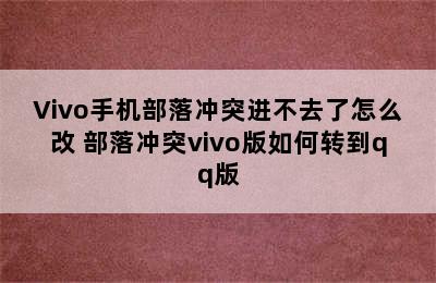 Vivo手机部落冲突进不去了怎么改 部落冲突vivo版如何转到qq版